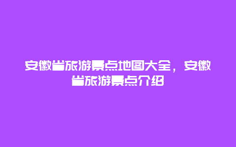 安徽省旅游景點地圖大全，安徽省旅游景點介紹