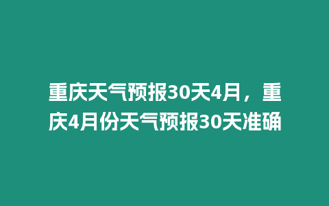 重慶天氣預(yù)報(bào)30天4月，重慶4月份天氣預(yù)報(bào)30天準(zhǔn)確