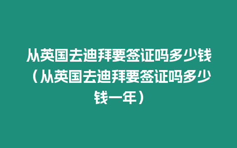 從英國去迪拜要簽證嗎多少錢（從英國去迪拜要簽證嗎多少錢一年）