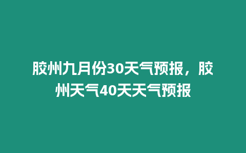 膠州九月份30天氣預報，膠州天氣40天天氣預報