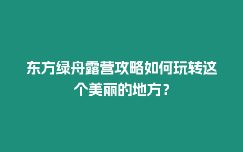 東方綠舟露營攻略如何玩轉這個美麗的地方？