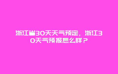 浙江省30天天氣預定，浙江30天氣預報怎么樣？