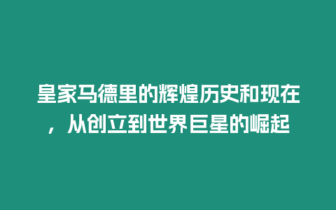 皇家馬德里的輝煌歷史和現在，從創立到世界巨星的崛起