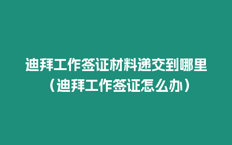 迪拜工作簽證材料遞交到哪里（迪拜工作簽證怎么辦）