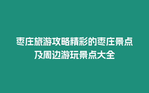 棗莊旅游攻略精彩的棗莊景點及周邊游玩景點大全