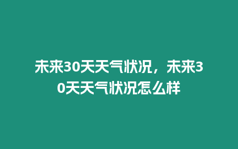 未來30天天氣狀況，未來30天天氣狀況怎么樣