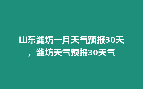 山東濰坊一月天氣預(yù)報30天，濰坊天氣預(yù)報30天氣