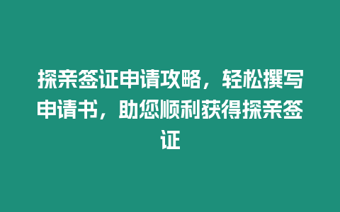 探親簽證申請攻略，輕松撰寫申請書，助您順利獲得探親簽證