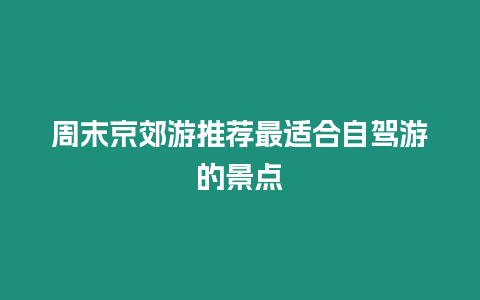 周末京郊游推薦最適合自駕游的景點