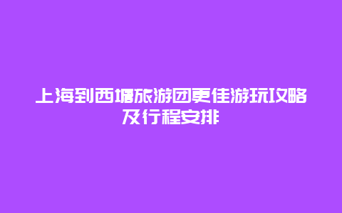 上海到西塘旅游團更佳游玩攻略及行程安排