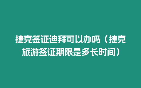 捷克簽證迪拜可以辦嗎（捷克旅游簽證期限是多長時間）