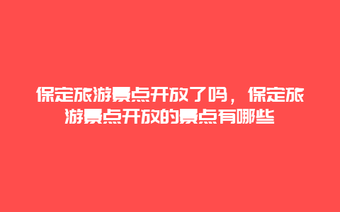 保定旅游景點開放了嗎，保定旅游景點開放的景點有哪些