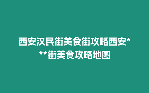 西安漢民街美食街攻略西安***街美食攻略地圖