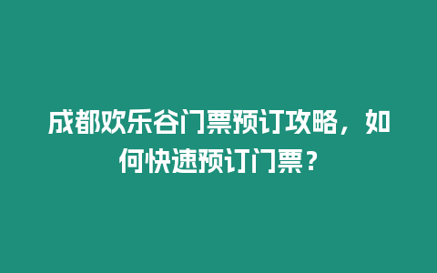 成都?xì)g樂谷門票預(yù)訂攻略，如何快速預(yù)訂門票？