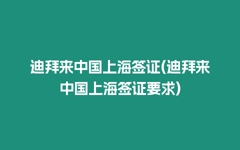 迪拜來中國上海簽證(迪拜來中國上海簽證要求)