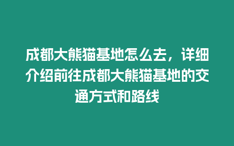 成都大熊貓基地怎么去，詳細(xì)介紹前往成都大熊貓基地的交通方式和路線