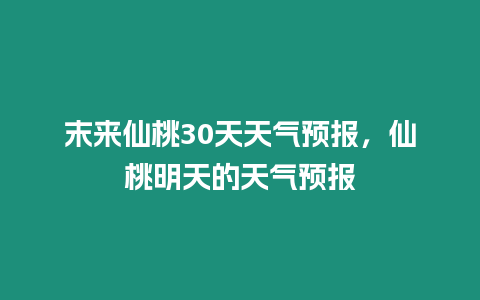 末來仙桃30天天氣預(yù)報，仙桃明天的天氣預(yù)報