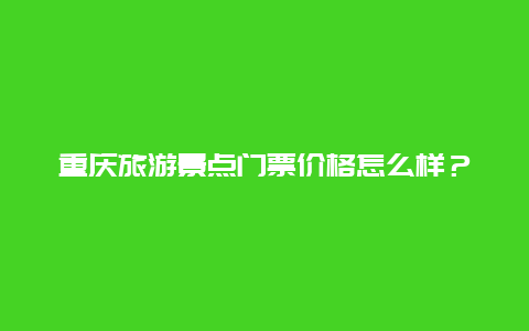 重慶旅游景點門票價格怎么樣？