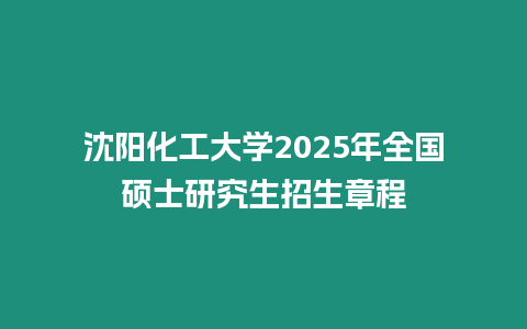 沈陽化工大學(xué)2025年全國碩士研究生招生章程