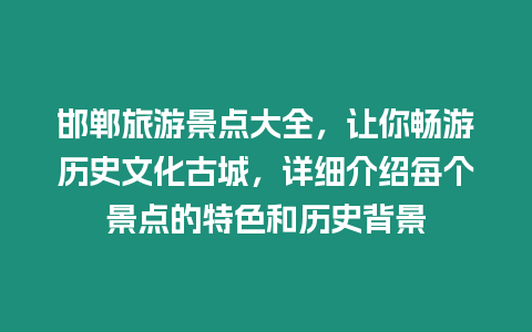 邯鄲旅游景點大全，讓你暢游歷史文化古城，詳細介紹每個景點的特色和歷史背景