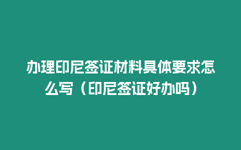 辦理印尼簽證材料具體要求怎么寫（印尼簽證好辦嗎）