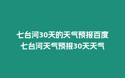 七臺河30天的天氣預報百度七臺河天氣預報30天天氣