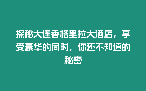 探秘大連香格里拉大酒店，享受豪華的同時，你還不知道的秘密