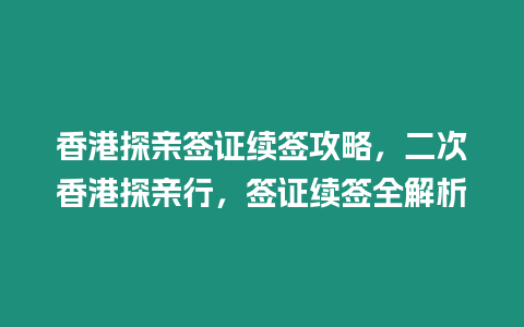 香港探親簽證續(xù)簽攻略，二次香港探親行，簽證續(xù)簽全解析