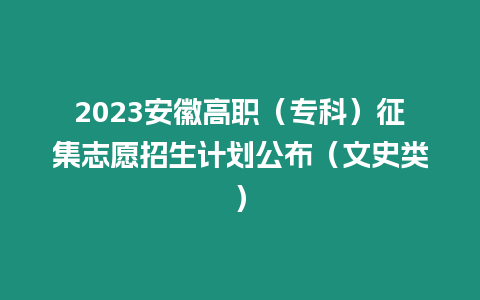 2023安徽高職（專科）征集志愿招生計劃公布（文史類）