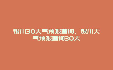 銀川30天氣預報查詢，銀川天氣預報查詢30天