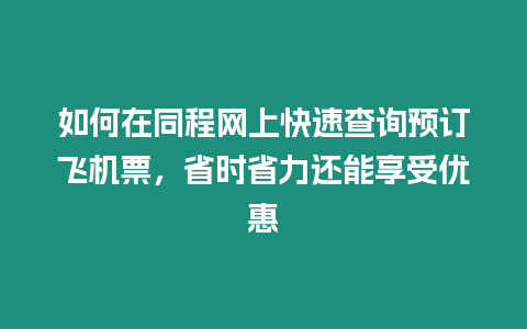 如何在同程網上快速查詢預訂飛機票，省時省力還能享受優惠