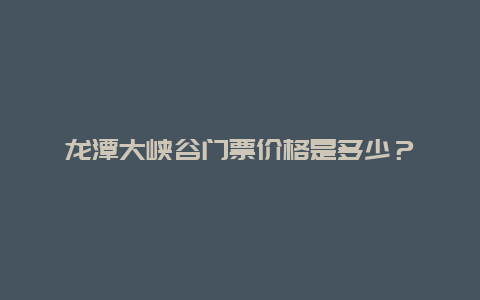 龍潭大峽谷門票價格是多少？