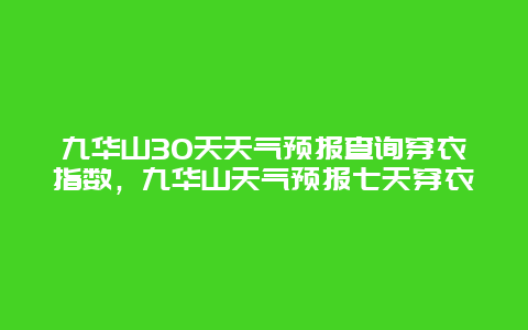 九華山30天天氣預報查詢穿衣指數，九華山天氣預報七天穿衣