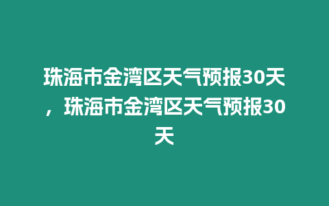 珠海市金灣區(qū)天氣預(yù)報(bào)30天，珠海市金灣區(qū)天氣預(yù)報(bào)30天