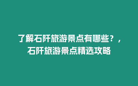 了解石阡旅游景點有哪些？，石阡旅游景點精選攻略