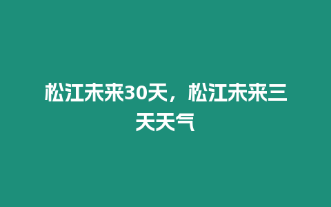 松江未來30天，松江未來三天天氣