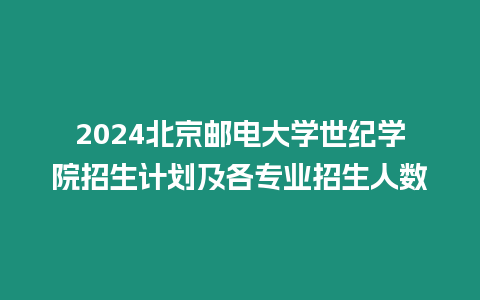 2024北京郵電大學世紀學院招生計劃及各專業招生人數