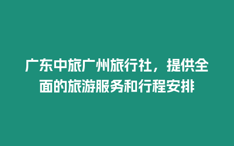 廣東中旅廣州旅行社，提供全面的旅游服務和行程安排