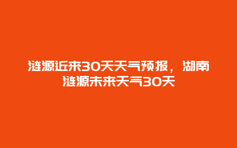 漣源近來30天天氣預報，湖南漣源未來天氣30天