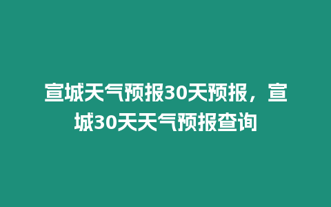 宣城天氣預報30天預報，宣城30天天氣預報查詢