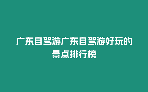 廣東自駕游廣東自駕游好玩的景點排行榜