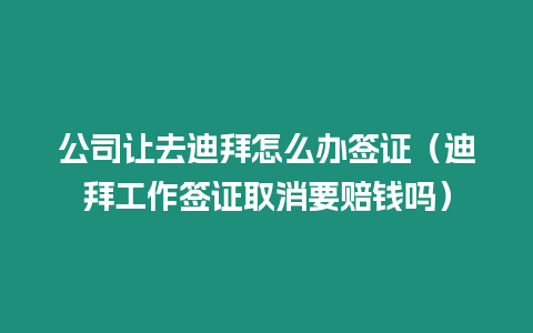 公司讓去迪拜怎么辦簽證（迪拜工作簽證取消要賠錢嗎）