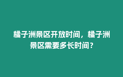 橘子洲景區(qū)開放時(shí)間，橘子洲景區(qū)需要多長時(shí)間？