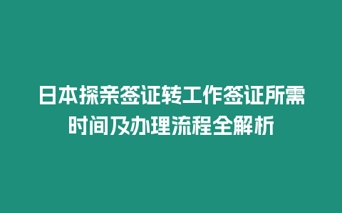 日本探親簽證轉(zhuǎn)工作簽證所需時間及辦理流程全解析