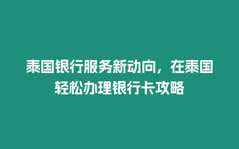 泰國銀行服務新動向，在泰國輕松辦理銀行卡攻略