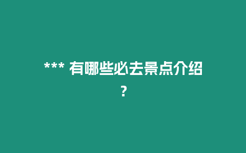 *** 有哪些必去景點介紹？