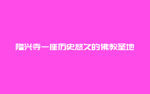 隆興寺一座歷史悠久的佛教圣地