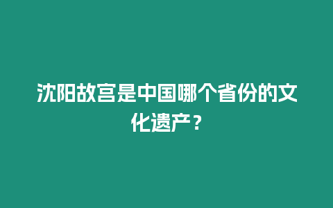 沈陽故宮是中國哪個省份的文化遺產？