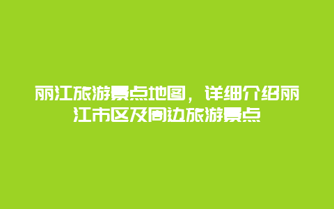 麗江旅游景點地圖，詳細介紹麗江市區及周邊旅游景點