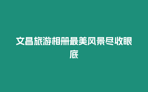 文昌旅游相冊最美風景盡收眼底